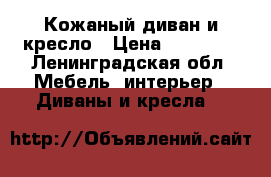 Кожаный диван и кресло › Цена ­ 27 000 - Ленинградская обл. Мебель, интерьер » Диваны и кресла   